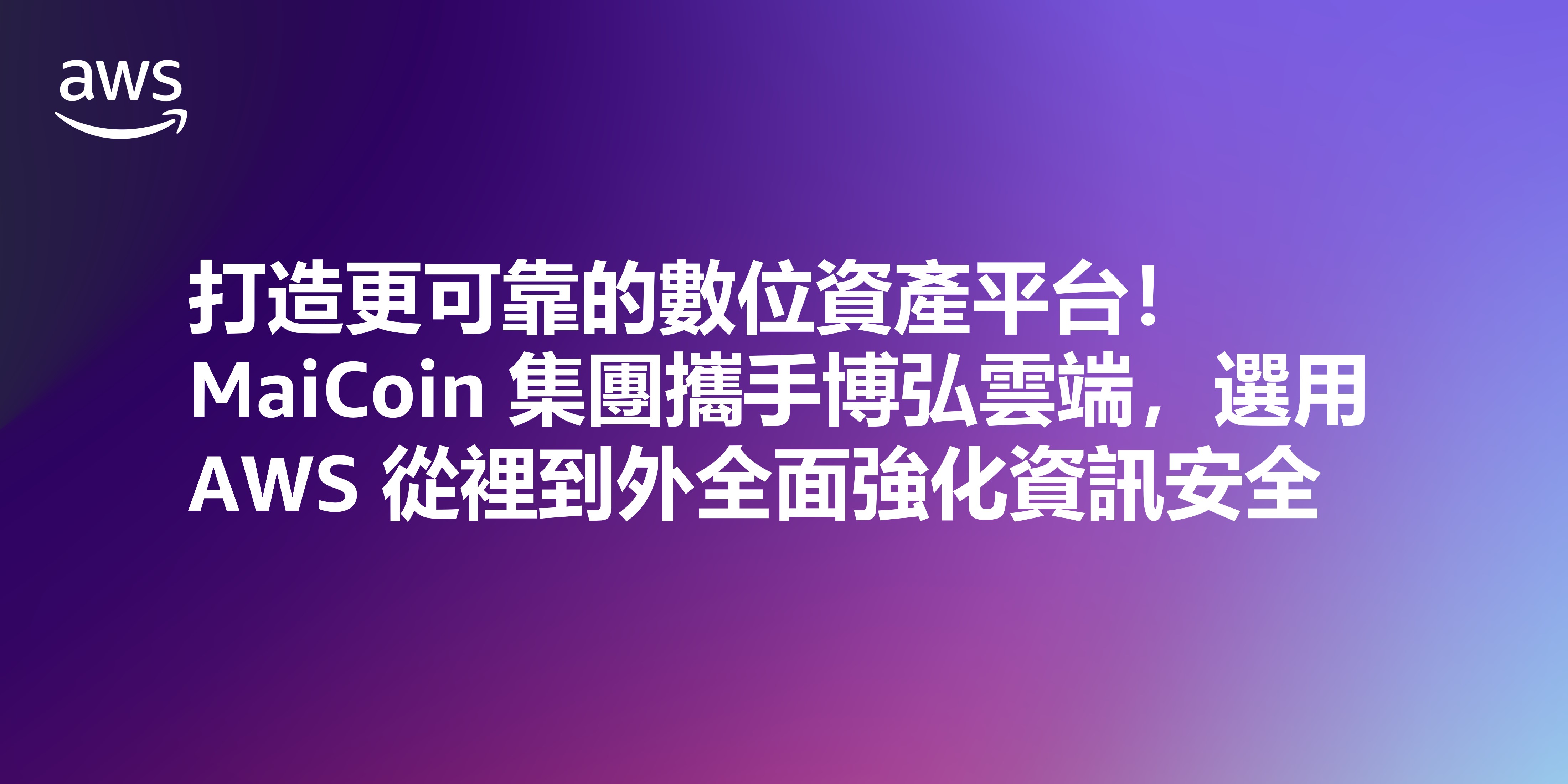 打造更可靠的數位資產平台！MaiCoin 集團攜手博弘雲端，選用 AWS 從裡到外全面強化資訊安全